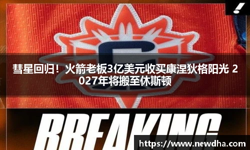 彗星回归！火箭老板3亿美元收买康涅狄格阳光 2027年将搬至休斯顿